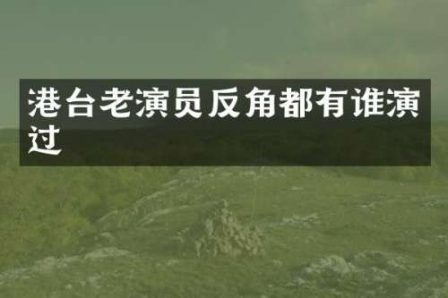 港台老演员反角都有谁演过