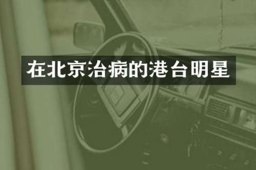 在北京治病的港台明星