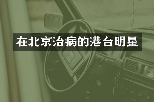 在北京治病的港台明星