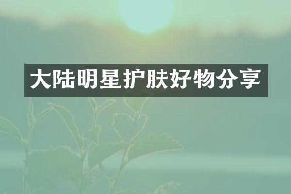 大陆明星护肤好物分享