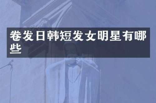 卷发日韩短发女明星有哪些