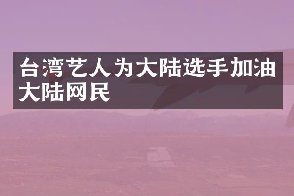台湾艺人为大陆选手加油大陆网民