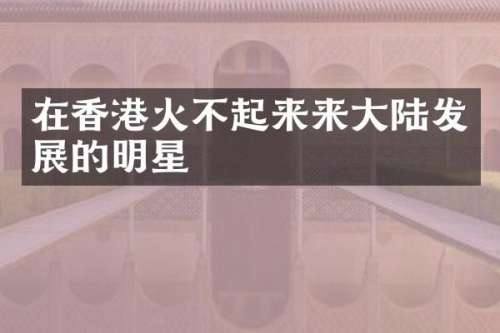 在香港火不起来来大陆发展的明星