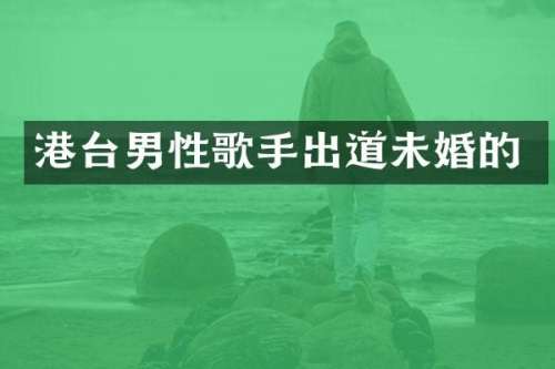 港台男性歌手出道未婚的