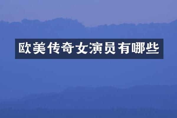 欧美传奇女演员有哪些