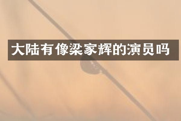 大陆有像梁家辉的演员吗