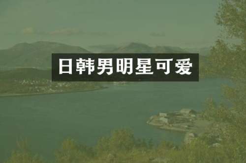 日韩男明星可爱