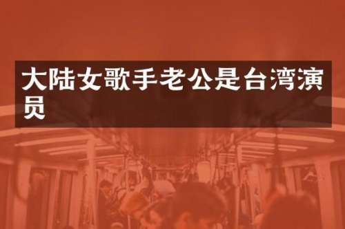 大陆女歌手老公是台湾演员