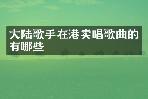 大陆歌手在港卖唱歌曲的有哪些