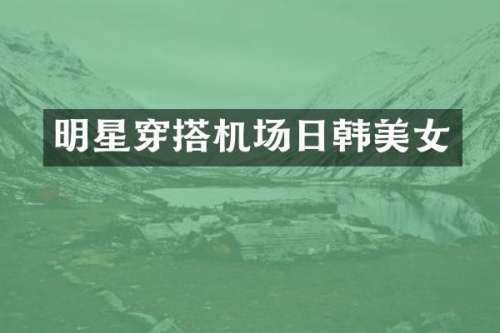 明星穿搭机场日韩