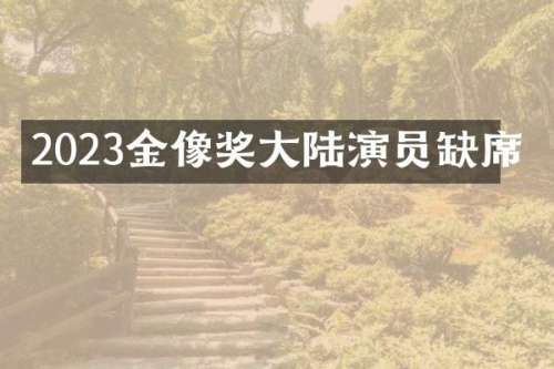 2023金像奖大陆演员缺席