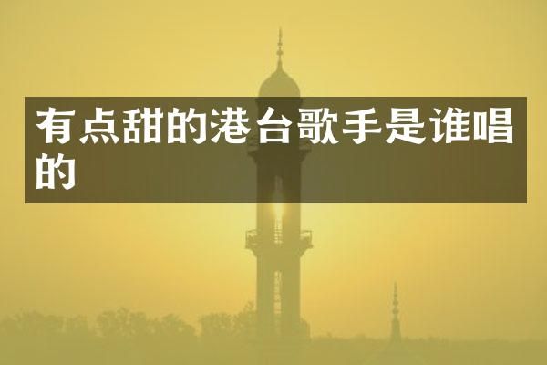有点甜的港台歌手是谁唱的