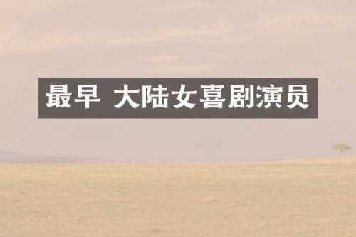 最早 大陆女喜剧演员