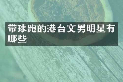 带球跑的港台文男明星有哪些