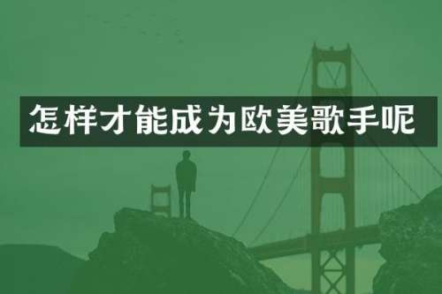 怎样才能成为欧美歌手呢