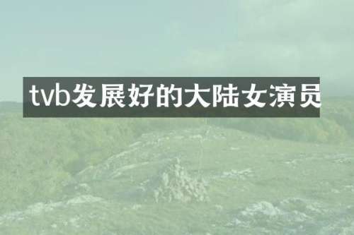 tvb发展好的大陆女演员