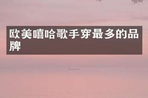 欧美嘻哈歌手穿最多的品牌