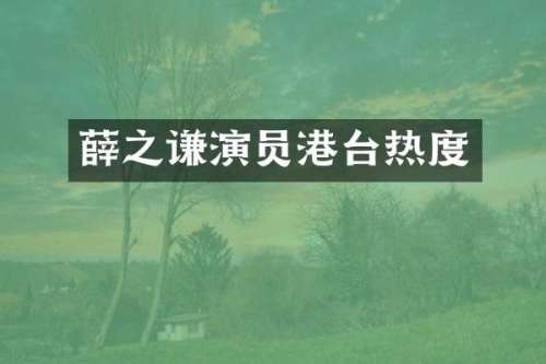 薛之谦演员港台热度