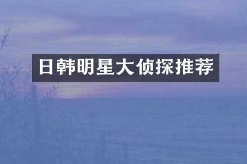 日韩明星大侦探推荐
