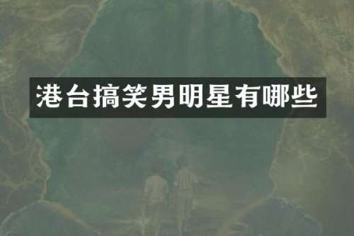 港台搞笑男明星有哪些