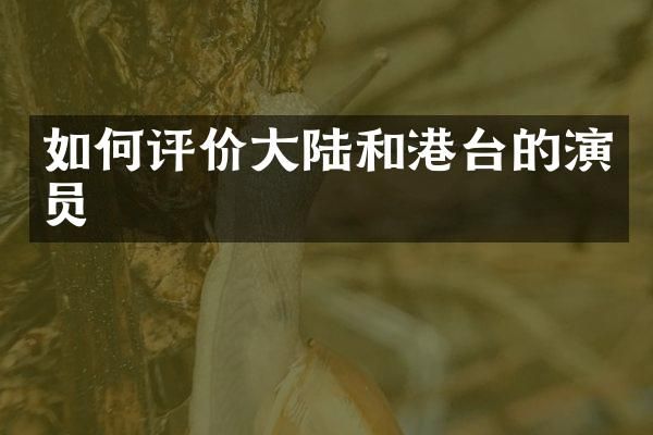 如何评价大陆和港台的演员