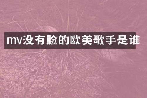 mv没有脸的欧美歌手是谁
