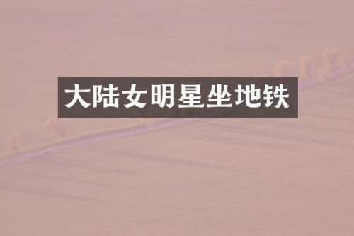 大陆女明星坐地铁
