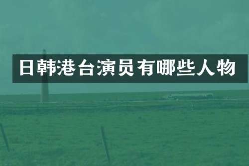 日韩港台演员有哪些人物