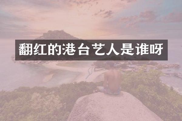 翻红的港台艺人是谁呀