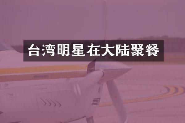 台湾明星在大陆聚餐
