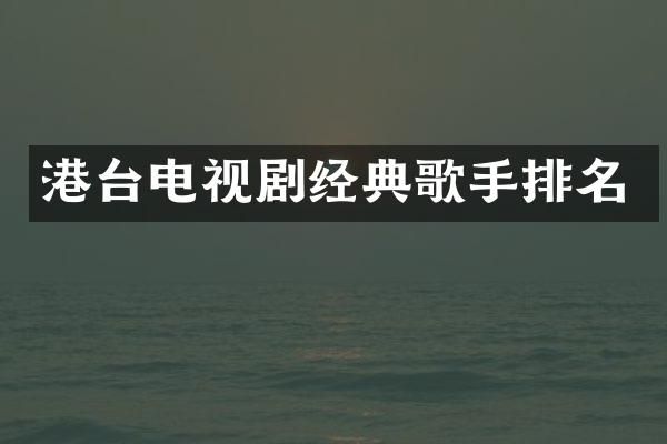 港台电视剧经典歌手排名