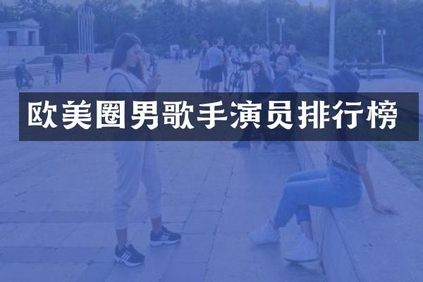 欧美圈男歌手演员排行榜