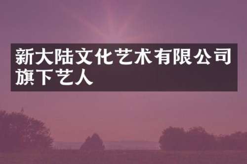新大陆文化艺术有限公司旗下艺人