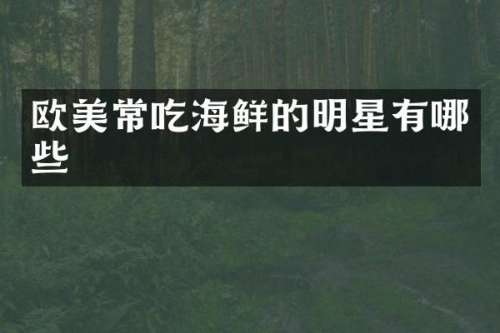欧美常吃海鲜的明星有哪些