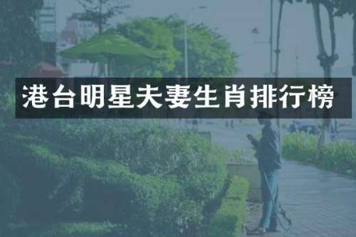 港台明星夫妻生肖排行榜