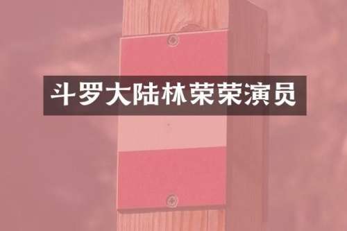 斗罗大陆林荣荣演员