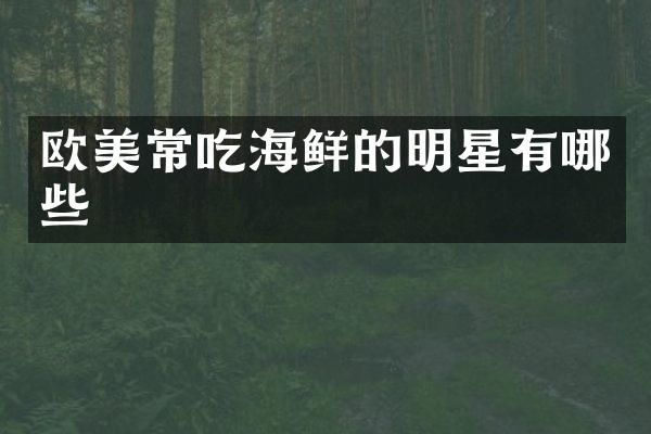 欧美常吃海鲜的明星有哪些