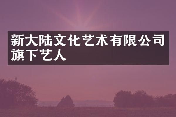 新大陆文化艺术有限公司旗下艺人