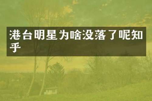 港台明星为啥没落了呢知乎
