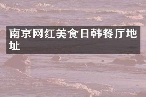 南京网红美食日韩餐厅地址