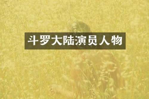 斗罗大陆演员人物