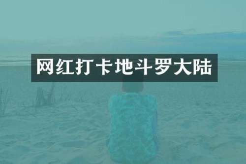 网红打卡地斗罗大陆