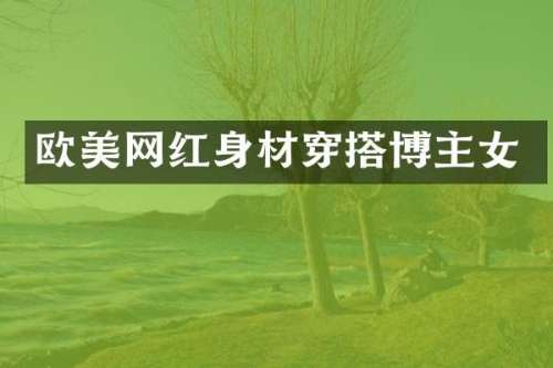 欧美网红身材穿搭博主女