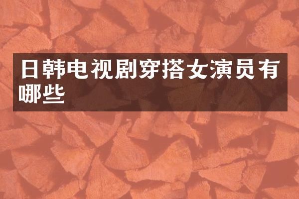 日韩电视剧穿搭女演员有哪些
