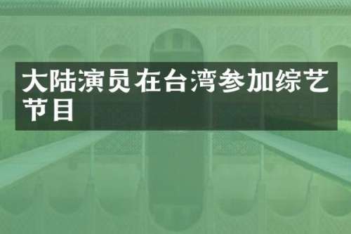 大陆演员在台湾参加综艺节目