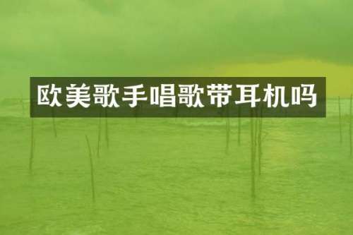欧美歌手唱歌带耳机吗
