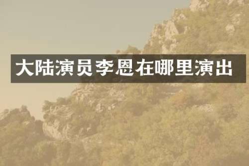 大陆演员李恩在哪里演出
