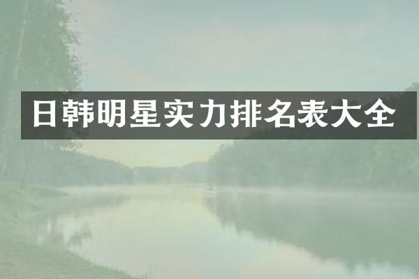 日韩明星实力排名表大全