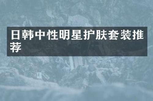 日韩中性明星护肤套装推荐