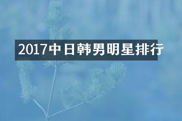 2017中日韩男明星排行